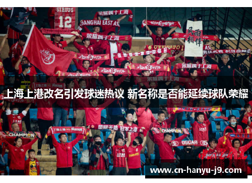上海上港改名引发球迷热议 新名称是否能延续球队荣耀 上海上港改名引发球迷热议 新名称是否能延续球队荣耀