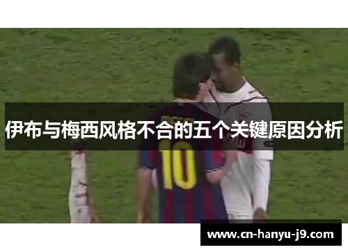 伊布与梅西风格不合的五个关键原因分析