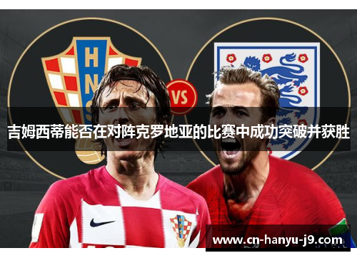 吉姆西蒂能否在对阵克罗地亚的比赛中成功突破并获胜