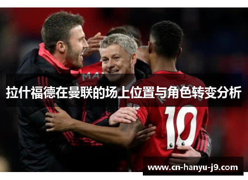 拉什福德在曼联的场上位置与角色转变分析