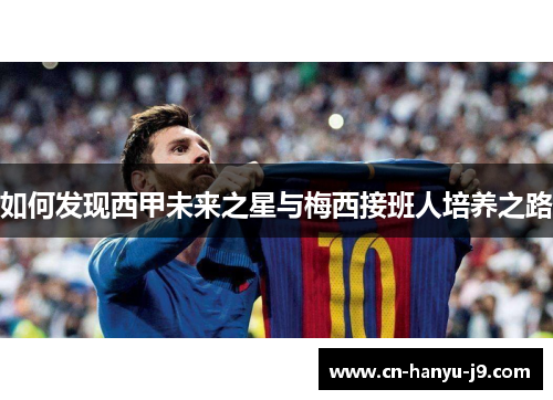如何发现西甲未来之星与梅西接班人培养之路