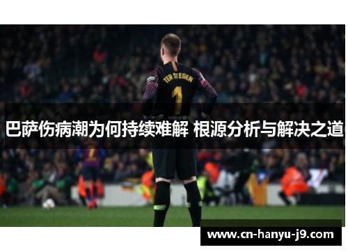 巴萨伤病潮为何持续难解 根源分析与解决之道