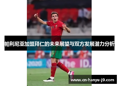 帕利尼亚加盟拜仁的未来展望与双方发展潜力分析 帕利尼亚加盟拜仁的未来展望与双方发展潜力分析