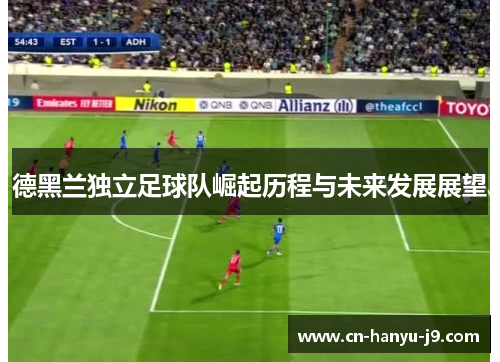 德黑兰独立足球队崛起历程与未来发展展望