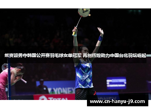 戴资颖勇夺韩国公开赛羽毛球女单冠军 再创辉煌助力中国台北羽坛崛起 戴资颖勇夺韩国公开赛羽毛球女单冠军 再创辉煌助力中国台北羽坛崛起