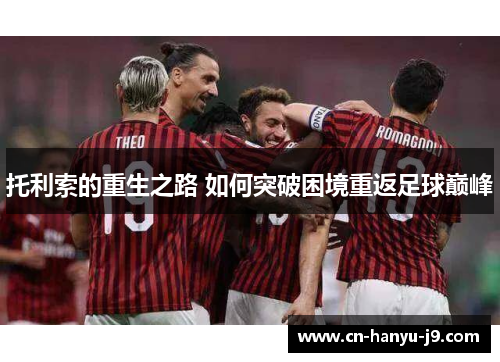 托利索的重生之路 如何突破困境重返足球巅峰