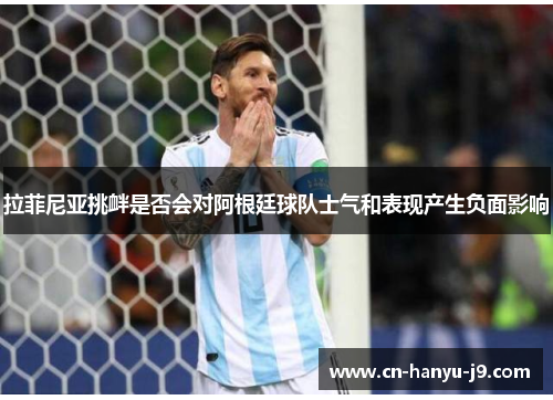 拉菲尼亚挑衅是否会对阿根廷球队士气和表现产生负面影响 拉菲尼亚挑衅是否会对阿根廷球队士气和表现产生负面影响