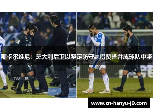 斯卡尔维尼:意大利后卫以坚定防守赢得赞誉并成球队中坚 斯卡尔维尼:意大利后卫以坚定防守赢得赞誉并成球队中坚