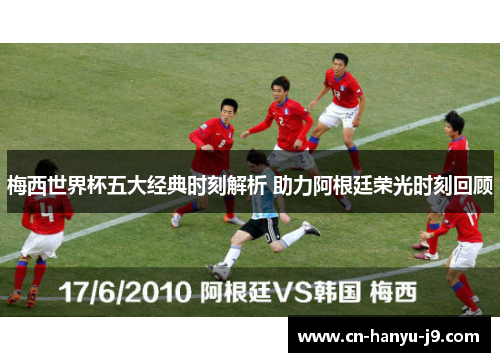 梅西世界杯五大经典时刻解析 助力阿根廷荣光时刻回顾 梅西世界杯五大经典时刻解析 助力阿根廷荣光时刻回顾