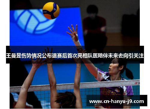 王曼昱伤势情况公布退赛后首次亮相队医陪伴未来去向引关注 王曼昱伤势情况公布退赛后首次亮相队医陪伴未来去向引关注