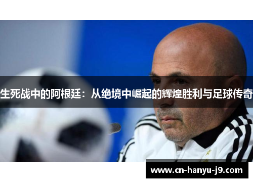 生死战中的阿根廷：从绝境中崛起的辉煌胜利与足球传奇