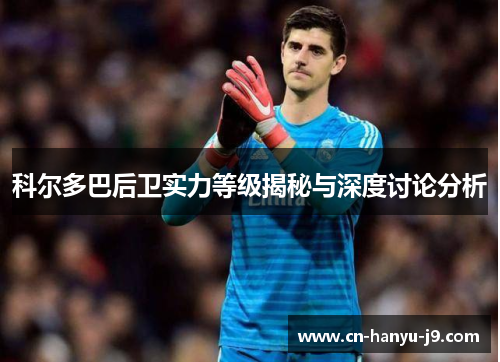 科尔多巴后卫实力等级揭秘与深度讨论分析 科尔多巴后卫实力等级揭秘与深度讨论分析