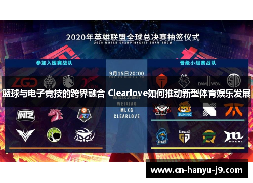 篮球与电子竞技的跨界融合 Clearlove如何推动新型体育娱乐发展 篮球与电子竞技的跨界融合 Clearlove如何推动新型体育娱乐发展