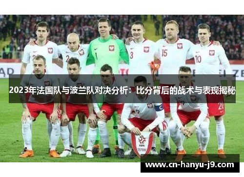 2023年法国队与波兰队对决分析:比分背后的战术与表现揭秘 2023年法国队与波兰队对决分析:比分背后的战术与表现揭秘