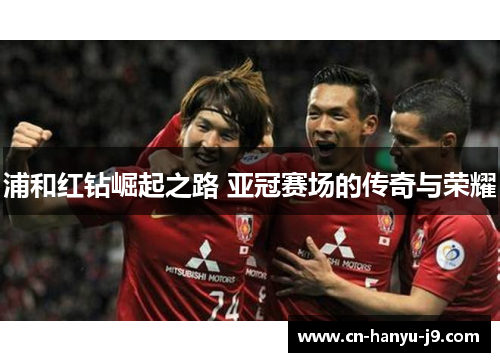 浦和红钻崛起之路 亚冠赛场的传奇与荣耀 浦和红钻崛起之路 亚冠赛场的传奇与荣耀