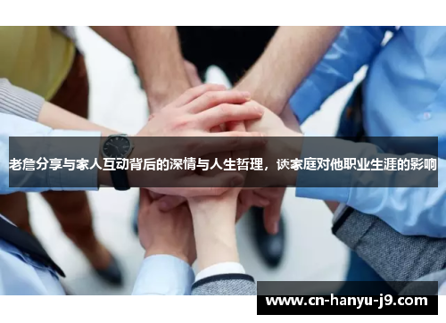 老詹分享与家人互动背后的深情与人生哲理,谈家庭对他职业生涯的影响 老詹分享与家人互动背后的深情与人生哲理,谈家庭对他职业生涯的影响
