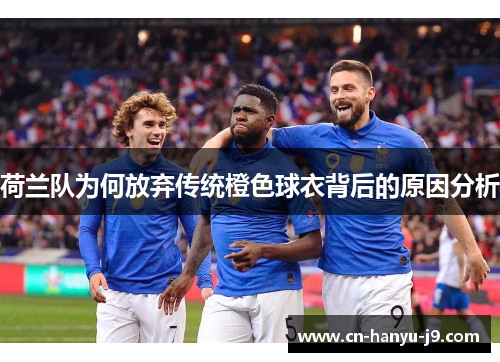 荷兰队为何放弃传统橙色球衣背后的原因分析