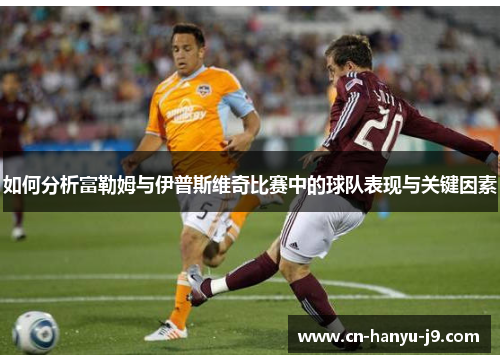 如何分析富勒姆与伊普斯维奇比赛中的球队表现与关键因素 如何分析富勒姆与伊普斯维奇比赛中的球队表现与关键因素