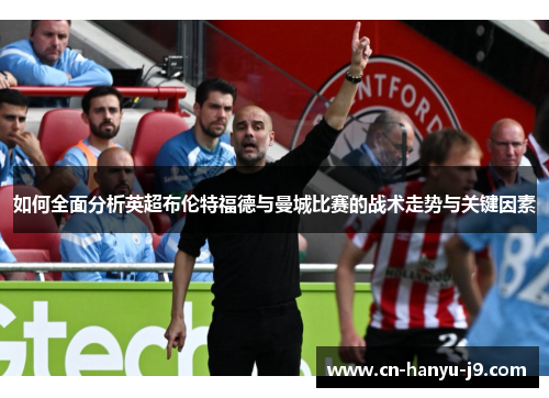 如何全面分析英超布伦特福德与曼城比赛的战术走势与关键因素