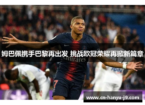 姆巴佩携手巴黎再出发 挑战欧冠荣耀再掀新篇章