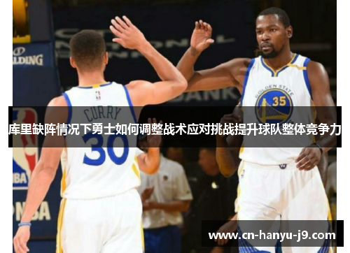 库里缺阵情况下勇士如何调整战术应对挑战提升球队整体竞争力