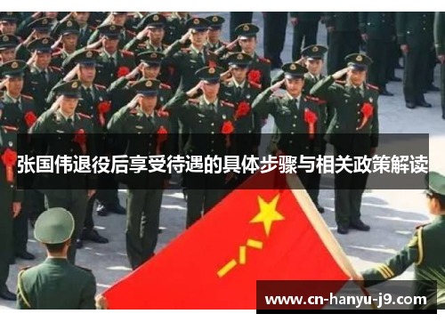 张国伟退役后享受待遇的具体步骤与相关政策解读 张国伟退役后享受待遇的具体步骤与相关政策解读