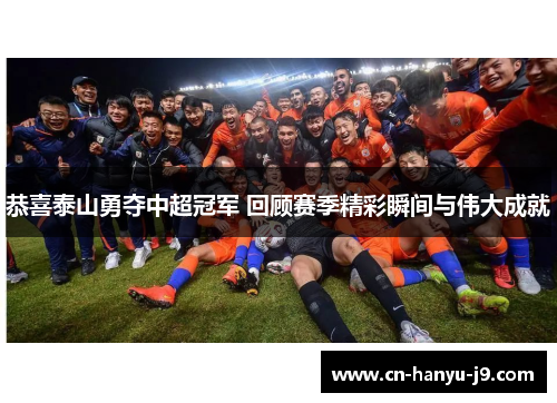 恭喜泰山勇夺中超冠军 回顾赛季精彩瞬间与伟大成就