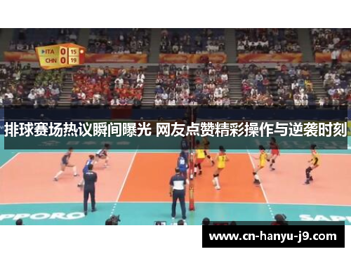 排球赛场热议瞬间曝光 网友点赞精彩操作与逆袭时刻 排球赛场热议瞬间曝光 网友点赞精彩操作与逆袭时刻