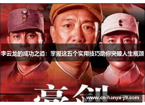 李云龙的成功之道:掌握这五个实用技巧助你突破人生瓶颈 李云龙的成功之道:掌握这五个实用技巧助你突破人生瓶颈