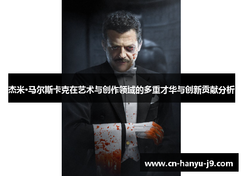杰米·马尔斯卡克在艺术与创作领域的多重才华与创新贡献分析 杰米·马尔斯卡克在艺术与创作领域的多重才华与创新贡献分析