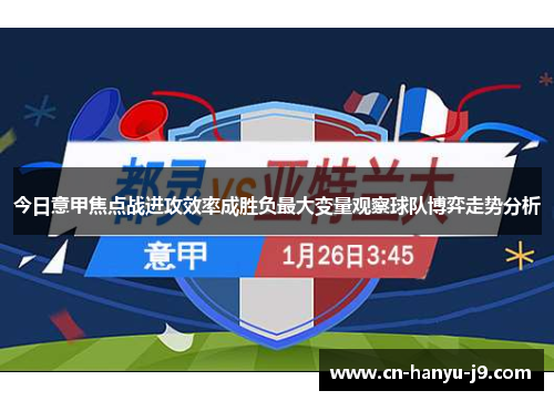 今日意甲焦点战进攻效率成胜负最大变量观察球队博弈走势分析 今日意甲焦点战进攻效率成胜负最大变量观察球队博弈走势分析