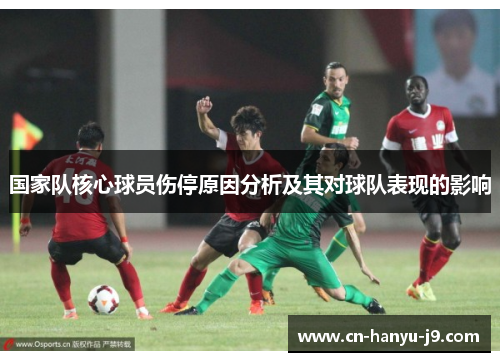 国家队核心球员伤停原因分析及其对球队表现的影响 国家队核心球员伤停原因分析及其对球队表现的影响