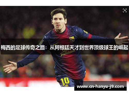 梅西的足球传奇之路：从阿根廷天才到世界顶级球王的崛起