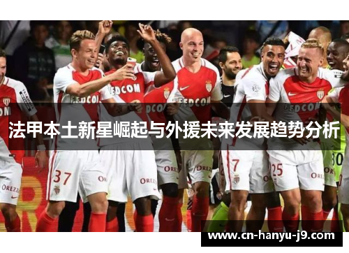 法甲本土新星崛起与外援未来发展趋势分析 法甲本土新星崛起与外援未来发展趋势分析