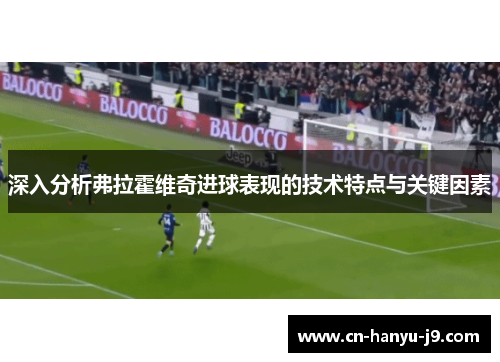 深入分析弗拉霍维奇进球表现的技术特点与关键因素 深入分析弗拉霍维奇进球表现的技术特点与关键因素