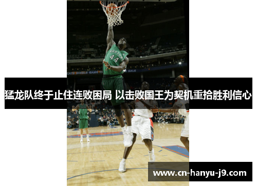 猛龙队终于止住连败困局 以击败国王为契机重拾胜利信心 猛龙队终于止住连败困局 以击败国王为契机重拾胜利信心