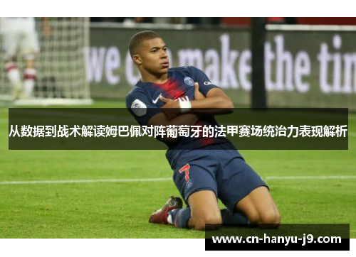 从数据到战术解读姆巴佩对阵葡萄牙的法甲赛场统治力表现解析 从数据到战术解读姆巴佩对阵葡萄牙的法甲赛场统治力表现解析