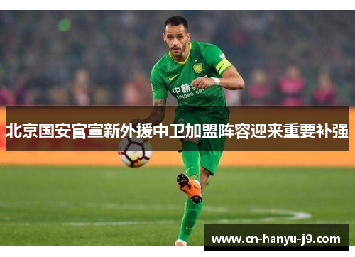 北京国安官宣新外援中卫加盟阵容迎来重要补强