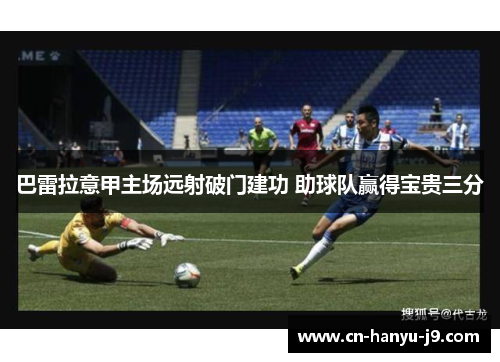 巴雷拉意甲主场远射破门建功 助球队赢得宝贵三分 巴雷拉意甲主场远射破门建功 助球队赢得宝贵三分