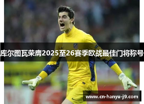 库尔图瓦荣膺2025至26赛季欧战最佳门将称号