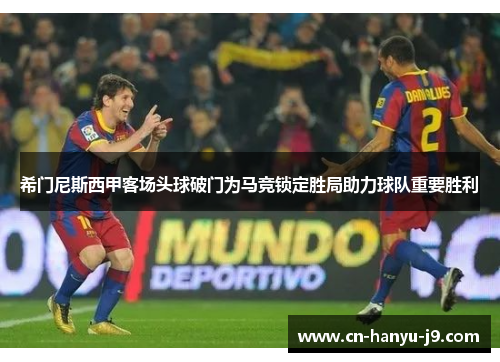 希门尼斯西甲客场头球破门为马竞锁定胜局助力球队重要胜利