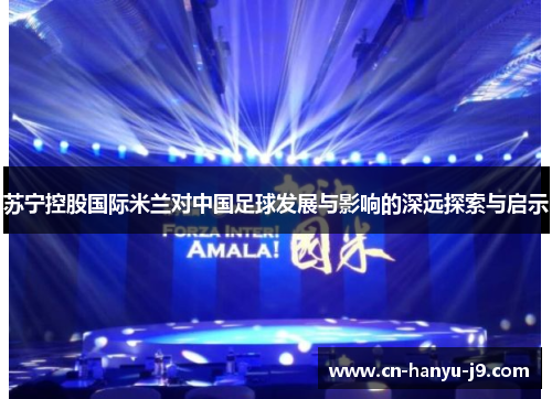 苏宁控股国际米兰对中国足球发展与影响的深远探索与启示