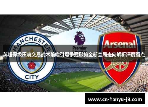 英超保级压哨交易战术前瞻引爆争冠形势全新变局走向解析深度看点