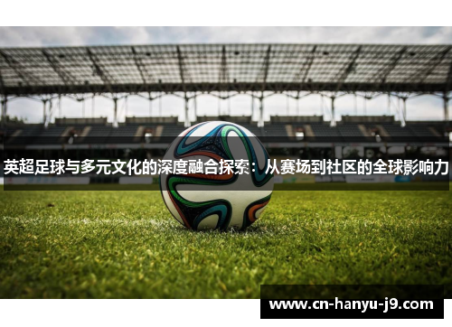 英超足球与多元文化的深度融合探索：从赛场到社区的全球影响力