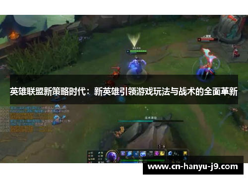 英雄联盟新策略时代：新英雄引领游戏玩法与战术的全面革新