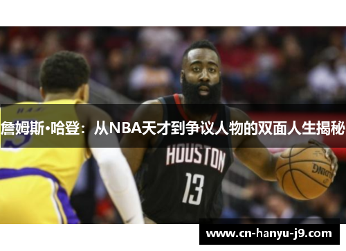 詹姆斯·哈登：从NBA天才到争议人物的双面人生揭秘