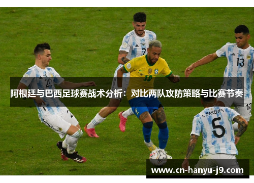 阿根廷与巴西足球赛战术分析：对比两队攻防策略与比赛节奏