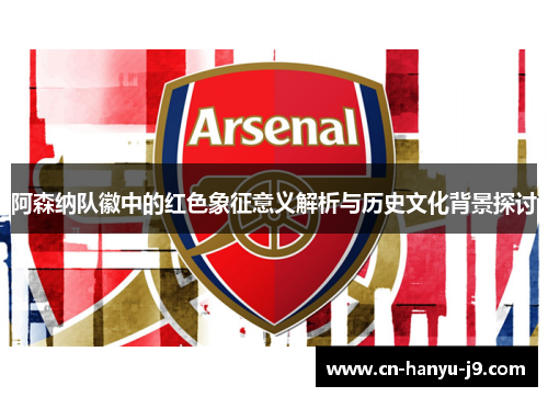 阿森纳队徽中的红色象征意义解析与历史文化背景探讨