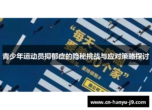 青少年运动员抑郁症的隐秘挑战与应对策略探讨 青少年运动员抑郁症的隐秘挑战与应对策略探讨