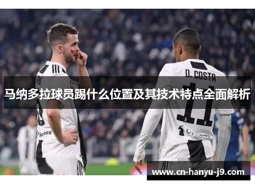 马纳多拉球员踢什么位置及其技术特点全面解析 马纳多拉球员踢什么位置及其技术特点全面解析
